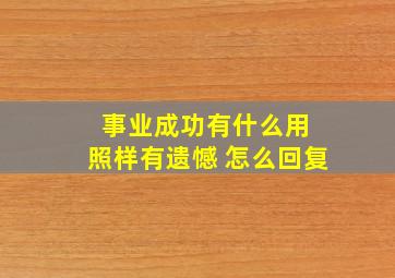 事业成功有什么用 照样有遗憾 怎么回复